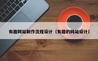 哈尔滨有趣网站制作流程设计（有趣的网站设计）