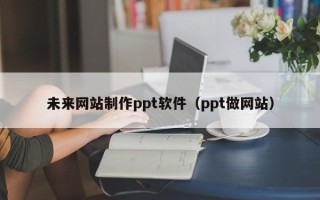 哈尔滨未来网站制作ppt软件（ppt做网站）