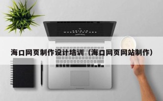 哈尔滨海口网页制作设计培训（海口网页网站制作）