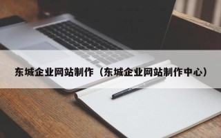 哈尔滨东城企业网站制作（东城企业网站制作中心）