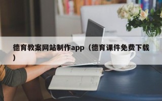 哈尔滨德育教案网站制作app（德育课件免费下载）