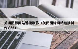 哈尔滨关闭图标网站链接制作（关闭图标网站链接制作方法）