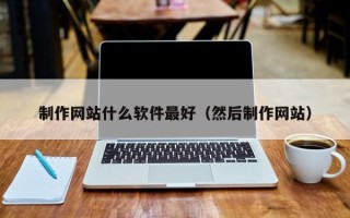 哈尔滨制作网站什么软件最好（然后制作网站）