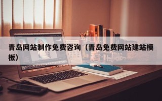 哈尔滨青岛网站制作免费咨询（青岛免费网站建站模板）