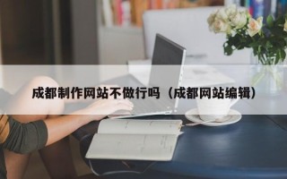哈尔滨成都制作网站不做行吗（成都网站编辑）