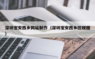 哈尔滨深圳宝安西乡网站制作（深圳宝安西乡控规图）